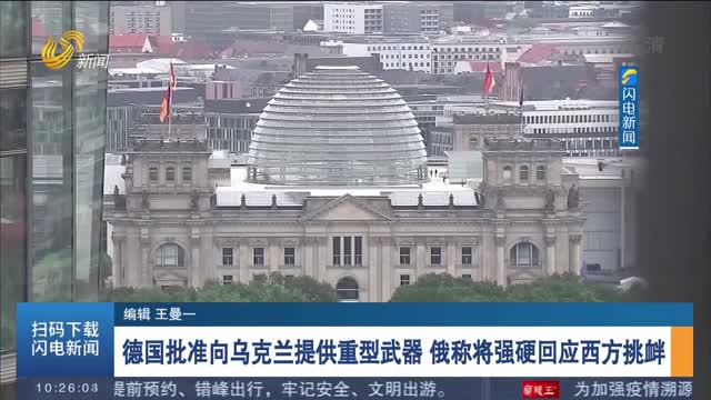 德国批准向乌克兰提供重型武器 俄称将强硬回应西方挑衅