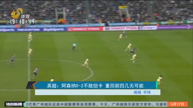 英超：阿森纳0-2不敌纽卡 重回前四几无可能