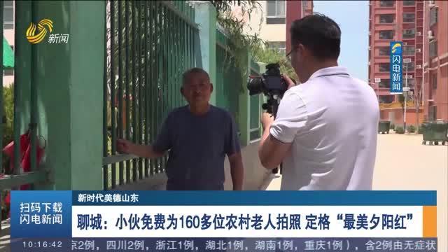 【新时代美德山东】聊城：小伙免费为160多位农村老人拍照 定格“最美夕阳红”