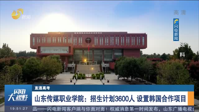 【直通高考】山东传媒职业学院：招生计划3600人 设置韩国合作项目