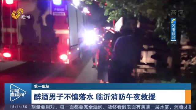 【第一现场】醉酒男子不慎落水 临沂消防午夜救援