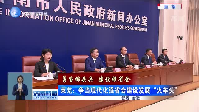 【勇当排头兵 建设强省会】莱芜：争当现代化强省会建设发展“火车头”