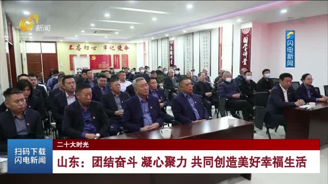 【二十大时光】山东：团结奋斗 凝心聚力 共同创造美好幸福生活