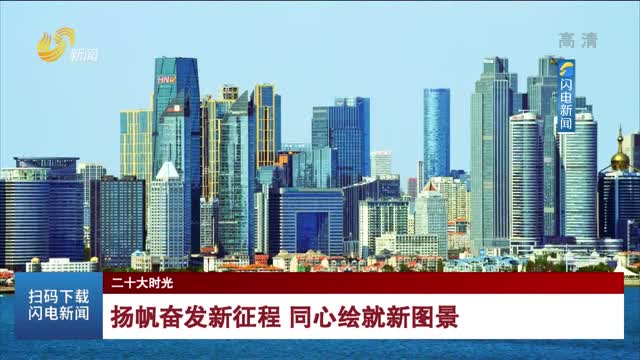 【二十大时光】扬帆奋发新征程 同心绘就新图景
