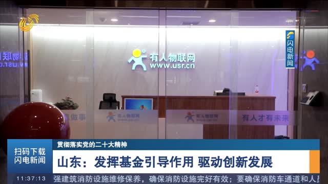 【贯彻落实党的二十大精神】山东：发挥基金引导作用 驱动创新发展