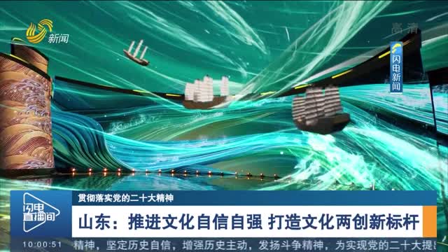 【贯彻落实党的二十大精神】山东：推进文化自信自强 打造文化两创新标杆
