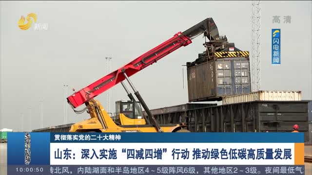 【贯彻落实党的二十大精神】山东：深入实施“四减四增”行动 推动绿色低碳高质量发展