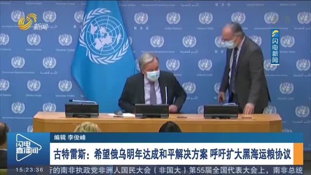 古特雷斯：希望俄乌明年达成和平解决方案 呼吁扩大黑海运粮协议