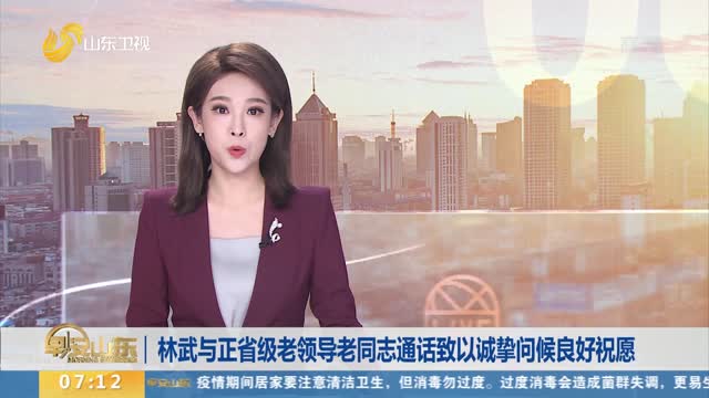 林武与正省级老领导老同志通话致以诚挚问候良好祝愿
