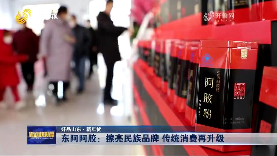 东阿阿胶：擦亮民族品牌 传统消费再升级【好品山东·新年货】