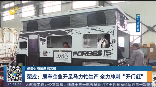 【强信心 稳经济 促发展】荣成：房车企业开足马力忙生产 全力冲刺“开门红”