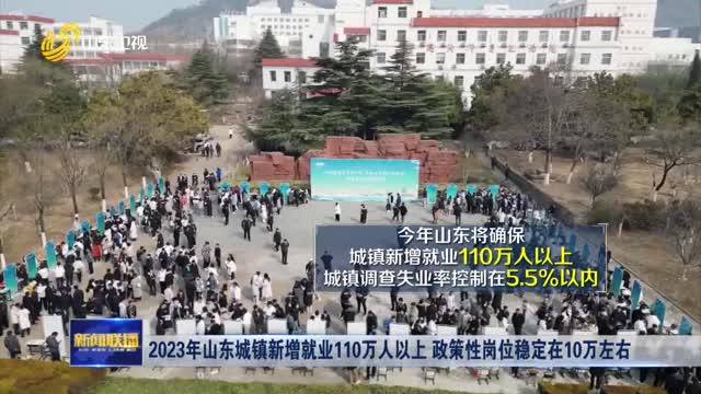2023年山东城镇新增就业110万人以上 政策性岗位稳定在10万左右