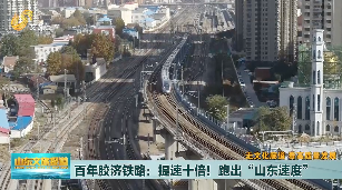 【走文化廊道 看高质量发展】百年胶济铁路：提速十倍 跑出“山东速度”
