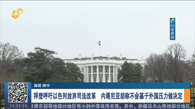 拜登呼吁以色列放弃司法改革 内塔尼亚胡称不会基于外国压力做决定
