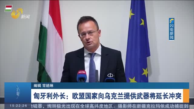 匈牙利外长：欧盟国家向乌克兰提供武器将延长冲突