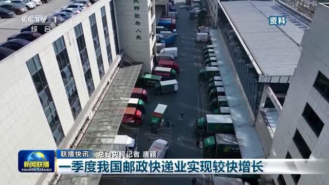 【联播快讯】一季度我国邮政快递业实现较快增长