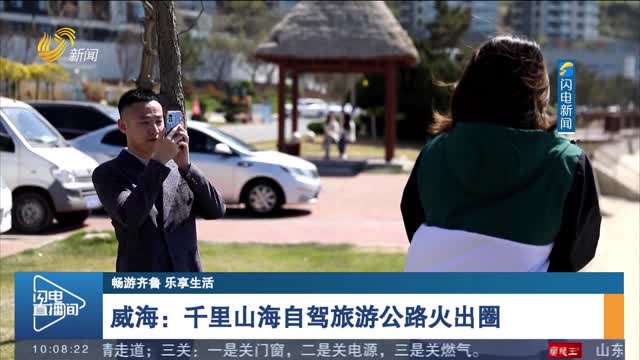【畅游齐鲁 乐享生活】威海：千里山海自驾旅游公路火出圈