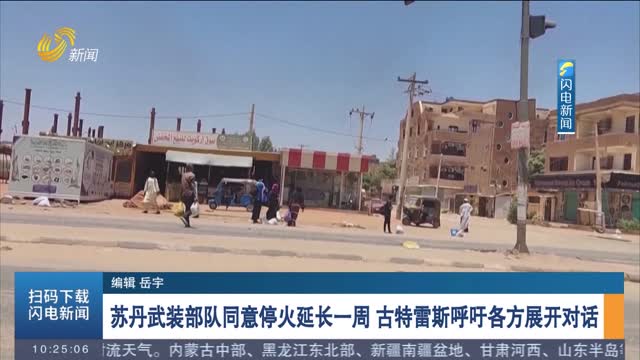 苏丹武装部队同意停火延长一周 古特雷斯呼吁各方展开对话