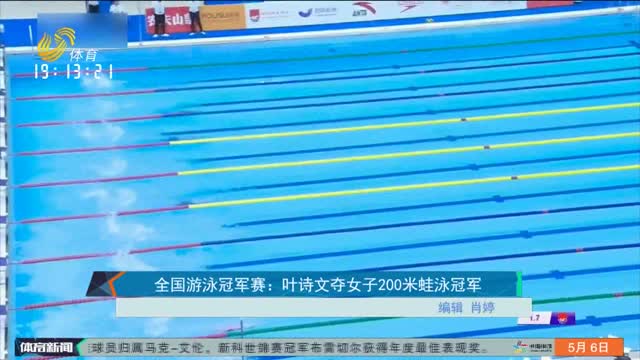 全国游泳冠军赛：叶诗文夺女子200米蛙泳冠军