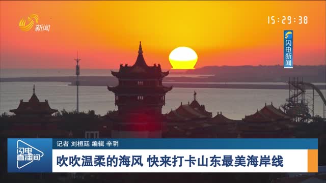 【诗画山东】吹吹温柔的海风 快来打卡山东最美海岸线