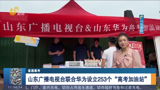 【直通高考】山东广播电视台联合华为设立253个“高考加油站”
