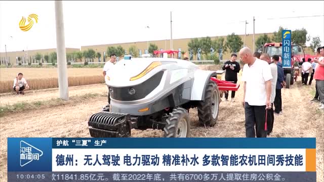 【护航“三夏”生产】德州：无人驾驶 电力驱动 精准补水 多款智能农机田间秀技能
