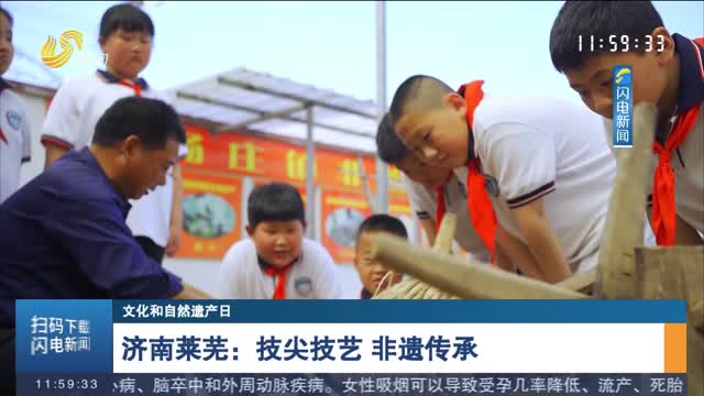 【文化和自然遗产日】济南莱芜：技尖技艺 非遗传承