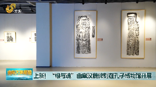 上新！“根与魂”曲阜汉魏碑拓展在孔子博物馆开展