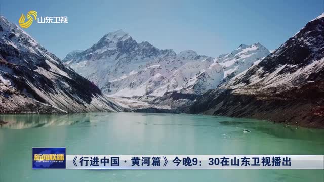 《行进中国·黄河篇》今晚9：30在山东卫视播出