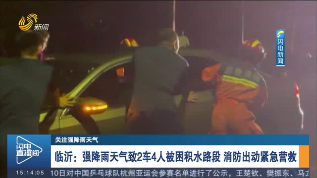 临沂：强降雨天气致2车4人被困积水路段 消防出动紧急营救