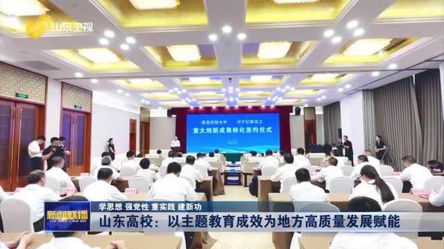 山东高校：以主题教育成效为地方高质量发展赋能【学思想 强党性 重实践 建新功】