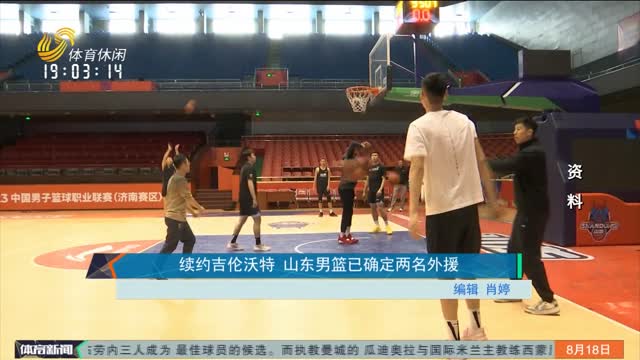 续约吉伦沃特 山东男篮已确定两名外援
