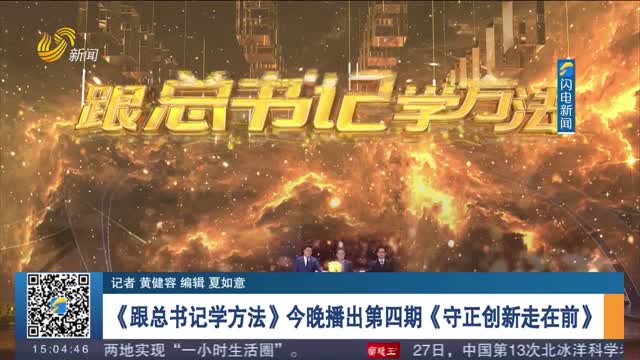 《跟总书记学方法》今晚播出第四期《守正创新走在前》