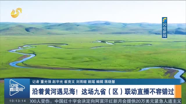沿着黄河遇见海！这场九省（区）联动直播不容错过