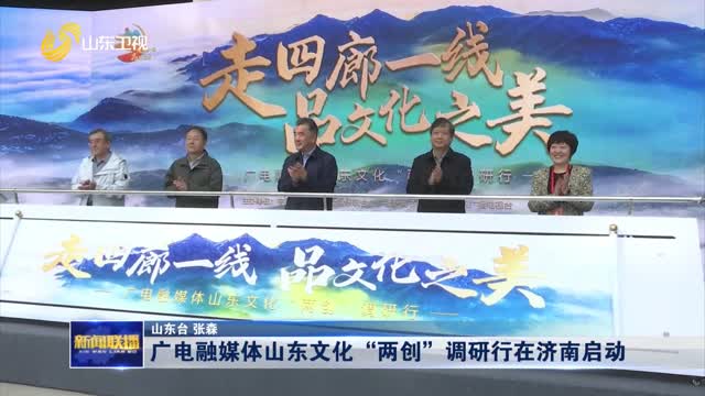 广电融媒体山东文化“两创”调研行在济南启动