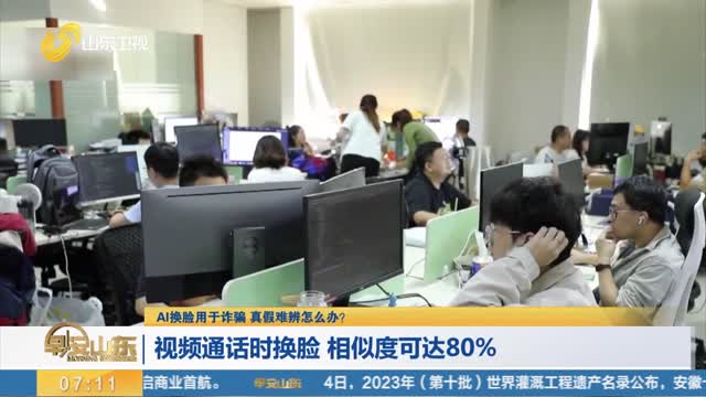 【AI换脸用于诈骗 真假难辨怎么办？】视频通话时换脸 相似度可达80%