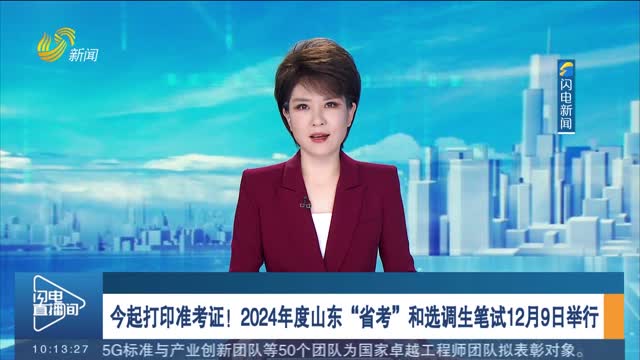 今起打印准考证！2024年度山东“省考”和选调生笔试12月9日举行
