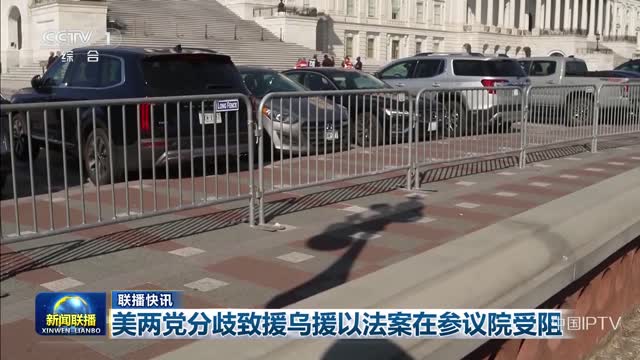 【联播快讯】美两党分歧致援乌援以法案在参议院受阻