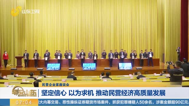 【民营企业家座谈会】坚定信心 以为求机 推动民营经济高质量发展