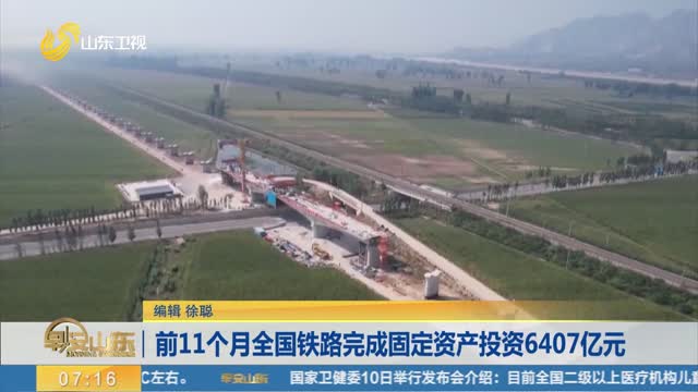 前11个月全国铁路完成固定资产投资6407亿元
