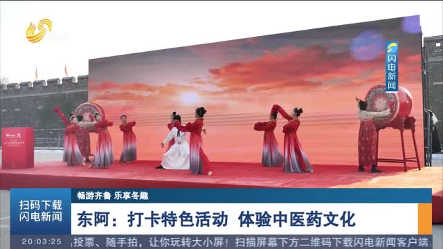 【畅游齐鲁 乐享冬趣】东阿：打卡特色活动 体验中医药文化