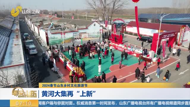 【2024春节山东乡村文化旅游节】黄河大集再“上新”