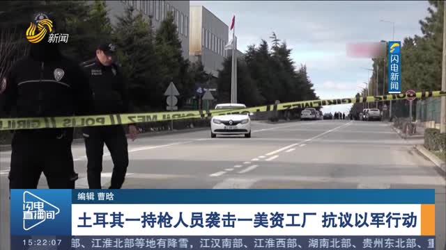 土耳其一持枪人员袭击一美资工厂 抗议以军行动