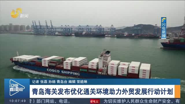青岛海关发布优化通关环境助力外贸发展行动计划