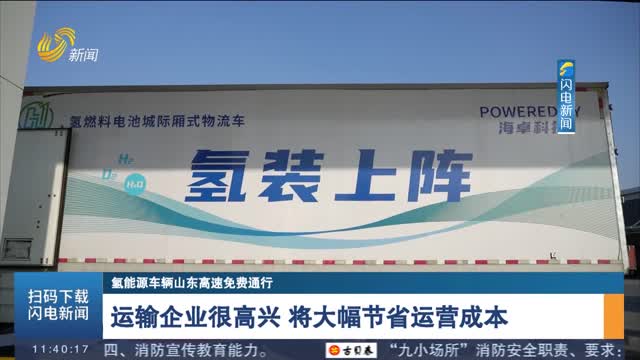 【氢能源车辆山东高速免费通行】运输企业很高兴 将大幅节省运营成本