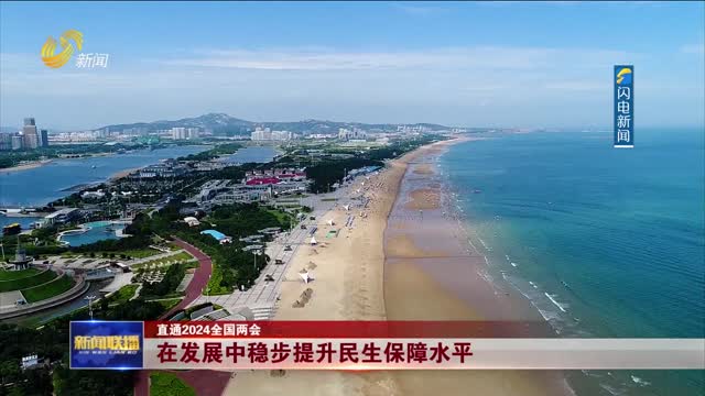在发展中稳步提升民生保障水平【直通2024全国两会】