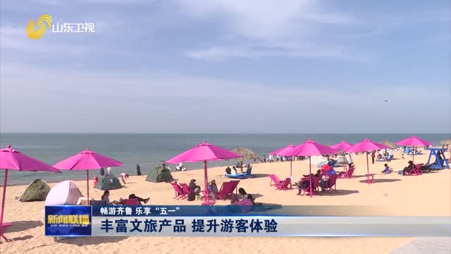 丰富文旅产品 提升游客体验【畅游齐鲁 乐享“五一”】