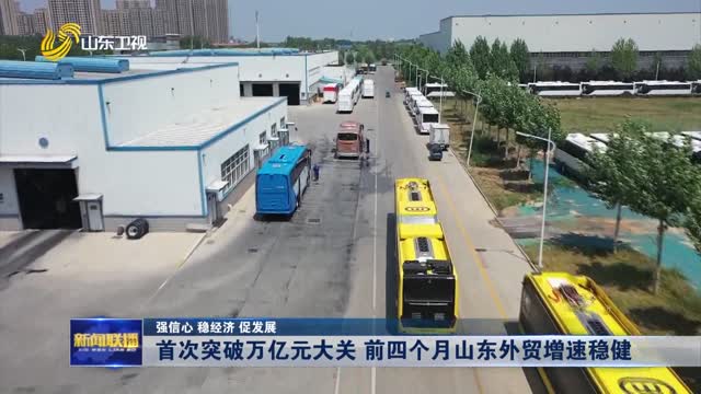首次突破万亿元大关 前四个月山东外贸增速稳健【强信心 稳经济 促发展】