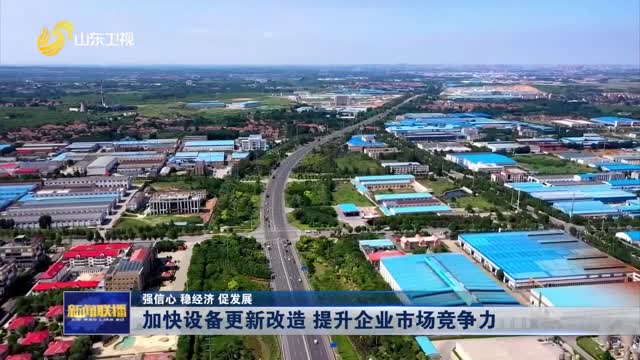 加快设备更新改造 提升企业市场竞争力【强信心 稳经济 促发展】