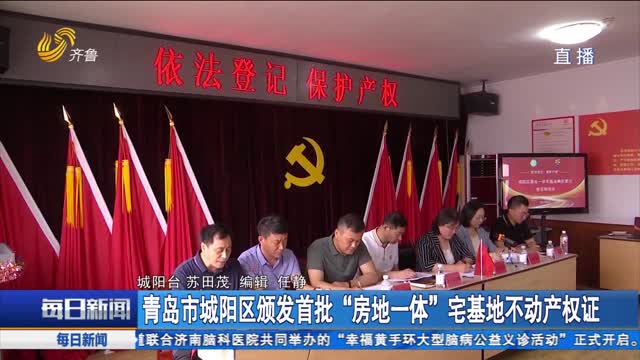 青岛市城阳区颁发首批“房地一体”宅基地不动产权证